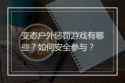 变态户外惩罚游戏有哪些？如何安全参与？