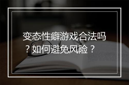 变态性癖游戏合法吗?如何避免风险?