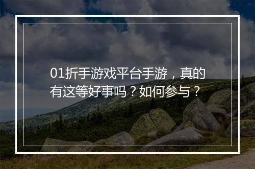 01折手游戏平台手游,真的有这等好事吗?如何参与?