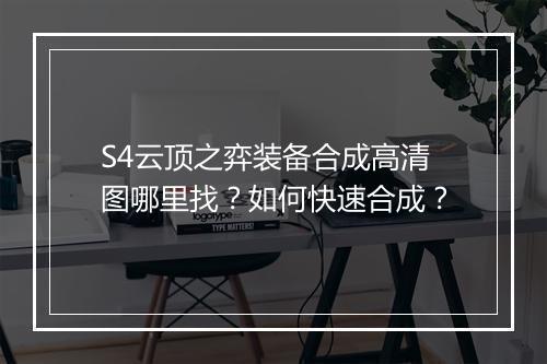 S4云顶之弈装备合成高清图哪里找?如何快速合成?