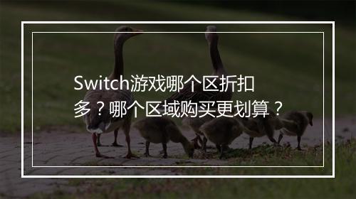 Switch游戏哪个区折扣多？哪个区域购买更划算？
