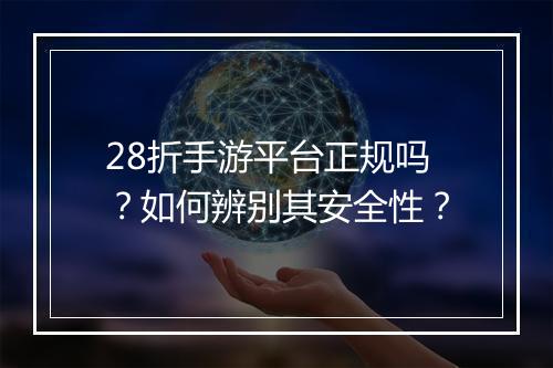 28折手游平台正规吗?如何辨别其安全性?