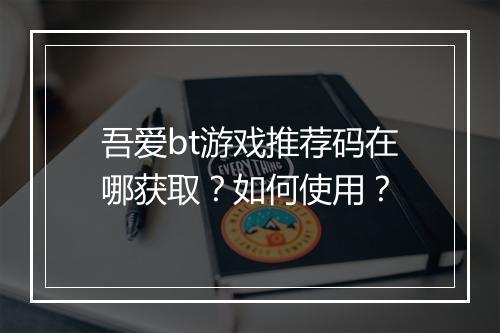 吾爱bt游戏推荐码在哪获取？如何使用？