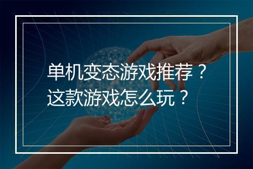单机变态游戏推荐？这款游戏怎么玩？