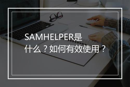 SAMHELPER是什么?如何有效使用?