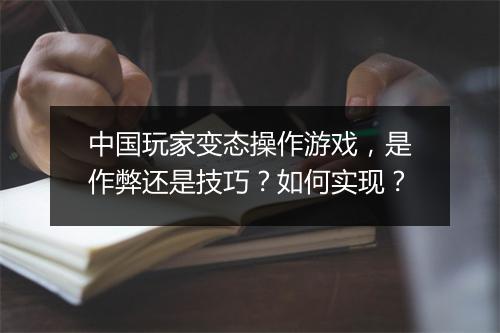 中国玩家变态操作游戏，是作弊还是技巧？如何实现？