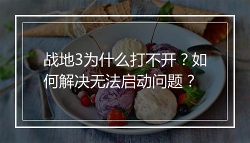 战地3为什么打不开？如何解决无法启动问题？