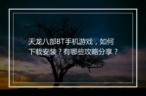 天龙八部BT手机游戏，如何下载安装？有哪些攻略分享？