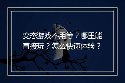 变态游戏不用等?哪里能直接玩?怎么快速体验?