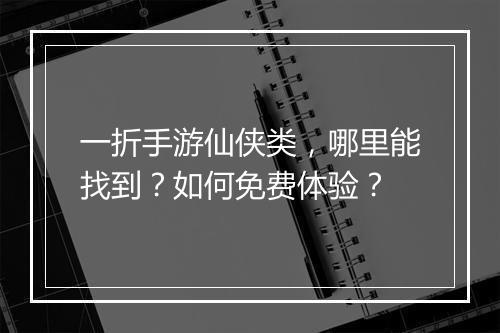 一折手游仙侠类，哪里能找到？如何免费体验？