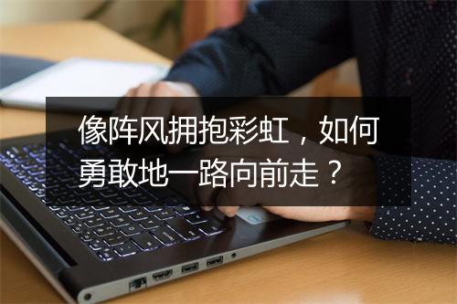 像阵风拥抱彩虹,如何勇敢地一路向前走?