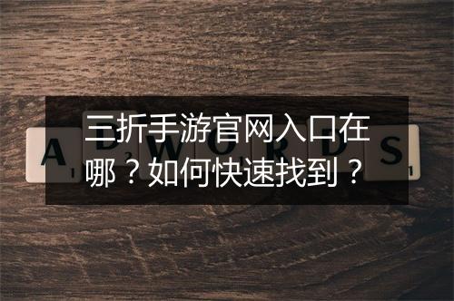 三折手游官网入口在哪？如何快速找到？