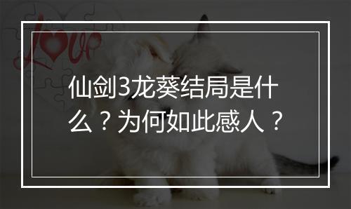 仙剑3龙葵结局是什么？为何如此感人？
