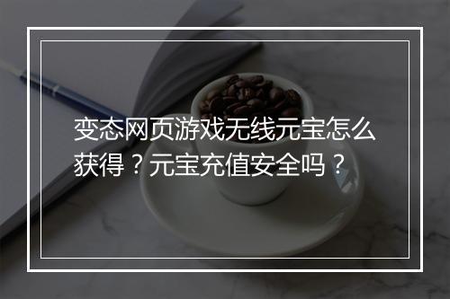 变态网页游戏无线元宝怎么获得?元宝充值安全吗?