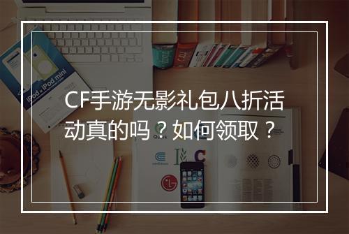 CF手游无影礼包八折活动真的吗？如何领取？
