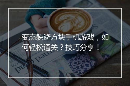 变态躲避方块手机游戏，如何轻松通关？技巧分享！