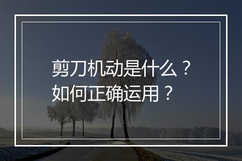 剪刀机动是什么？如何正确运用？