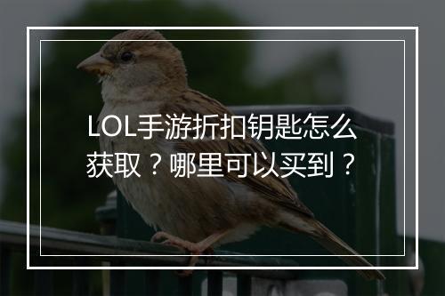 LOL手游折扣钥匙怎么获取？哪里可以买到？