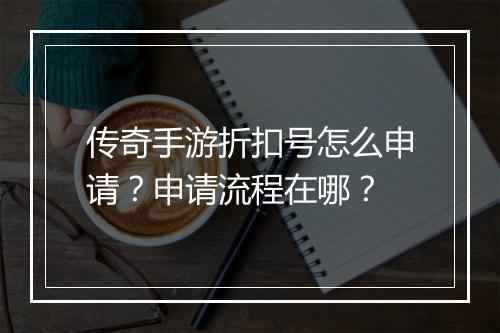 传奇手游折扣号怎么申请？申请流程在哪？