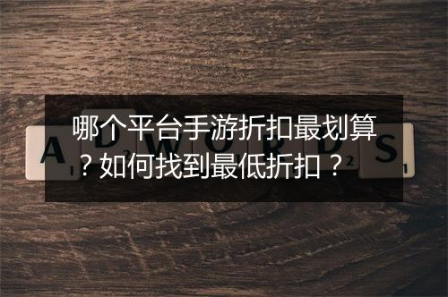哪个平台手游折扣最划算?如何找到最低折扣?