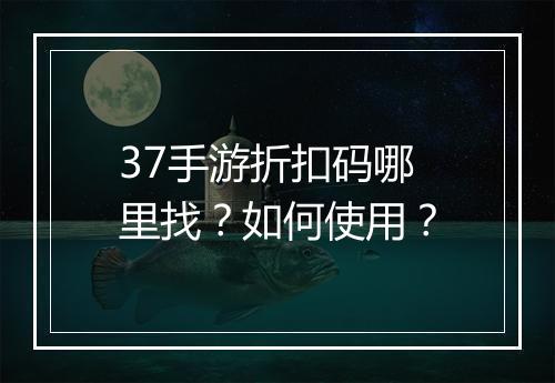 37手游折扣码哪里找？如何使用？