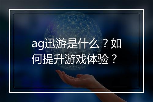 ag迅游是什么?如何提升游戏体验?