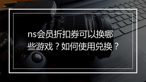 ns会员折扣券可以换哪些游戏?如何使用兑换?