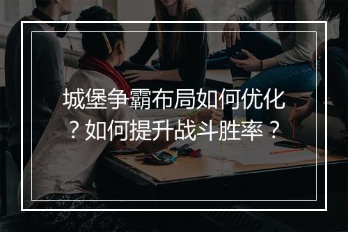 城堡争霸布局如何优化？如何提升战斗胜率？