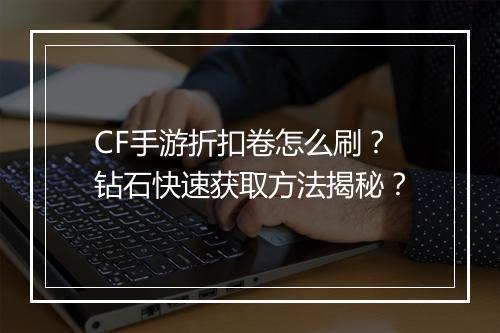 CF手游折扣卷怎么刷?钻石快速获取方法揭秘?