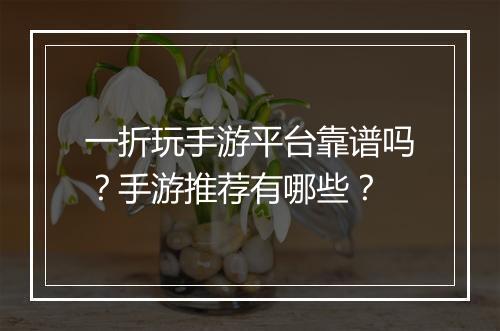 一折玩手游平台靠谱吗？手游推荐有哪些？