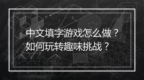 中文填字游戏怎么做？如何玩转趣味挑战？