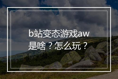 b站变态游戏aw是啥？怎么玩？