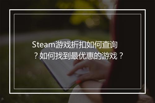 Steam游戏折扣如何查询？如何找到最优惠的游戏？