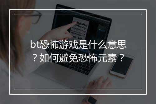 bt恐怖游戏是什么意思?如何避免恐怖元素?