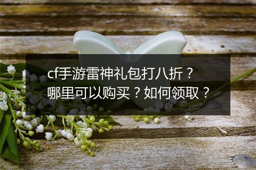 cf手游雷神礼包打八折？哪里可以购买？如何领取？
