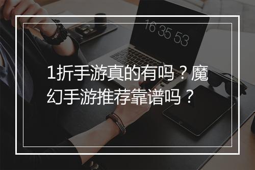 1折手游真的有吗？魔幻手游推荐靠谱吗？