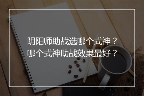 阴阳师助战选哪个式神？哪个式神助战效果最好？
