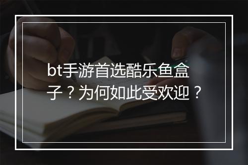 bt手游首选酷乐鱼盒子？为何如此受欢迎？