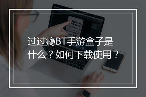 过过瘾BT手游盒子是什么?如何下载使用?