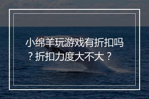 小绵羊玩游戏有折扣吗?折扣力度大不大?