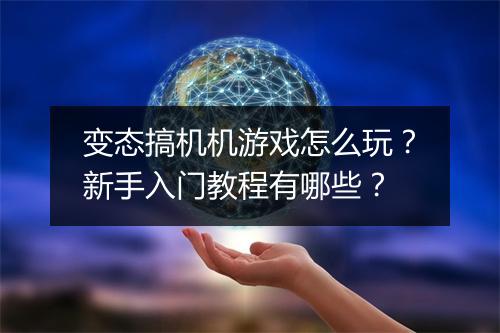 变态搞机机游戏怎么玩？新手入门教程有哪些？