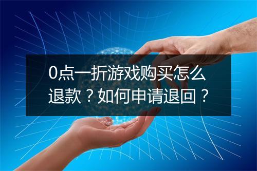 0点一折游戏购买怎么退款？如何申请退回？