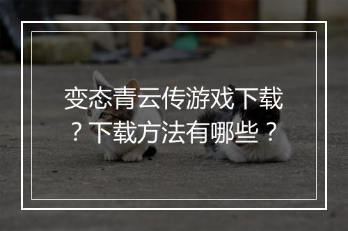变态青云传游戏下载？下载方法有哪些？