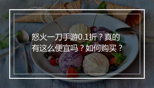 怒火一刀手游0.1折?真的有这么便宜吗?如何购买?