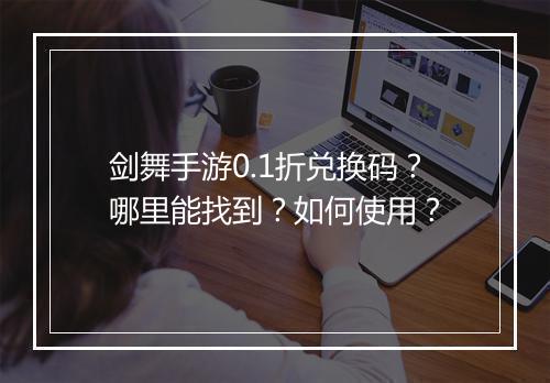 剑舞手游0.1折兑换码？哪里能找到？如何使用？