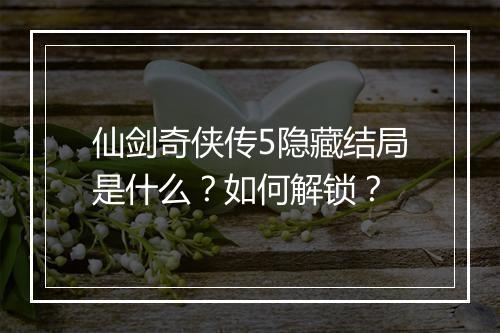 仙剑奇侠传5隐藏结局是什么？如何解锁？