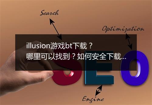 illusion游戏bt下载？哪里可以找到？如何安全下载？