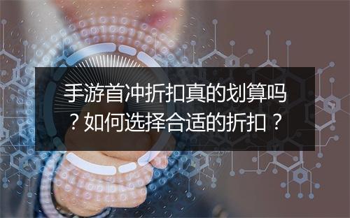 手游首冲折扣真的划算吗？如何选择合适的折扣？