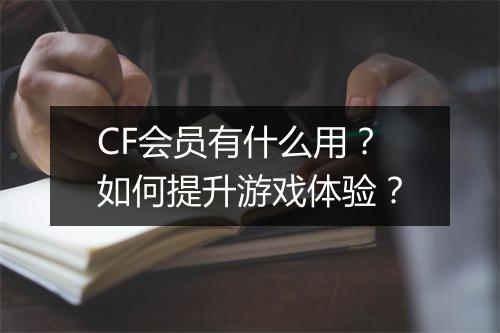 CF会员有什么用？如何提升游戏体验？