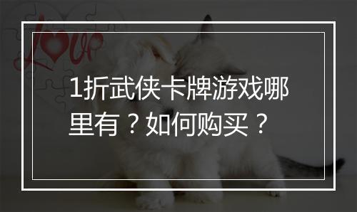 1折武侠卡牌游戏哪里有？如何购买？